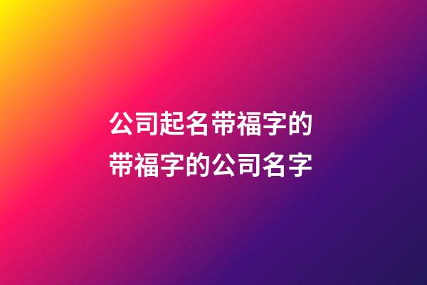公司起名带福字的 带福字的公司名字-第1张-公司起名-玄机派